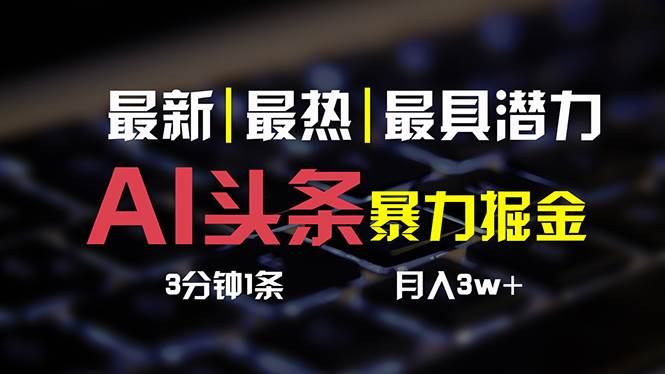 AI头条3天必起号，简单无需经验 3分钟1条 一键多渠道发布 复制粘贴月入3W+-千图副业网