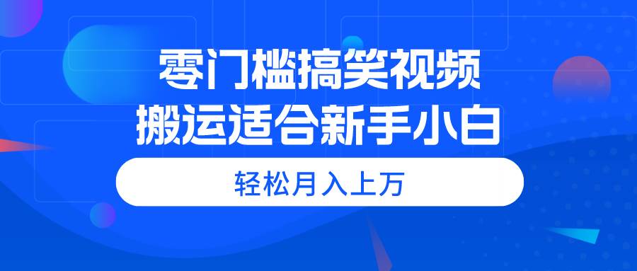 零门槛搞笑视频搬运，轻松月入上万，适合新手小白-千图副业网