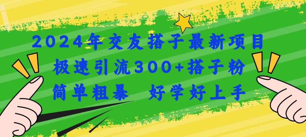 2024年交友搭子最新项目，极速引流300+搭子粉，简单粗暴，好学好上手-千图副业网