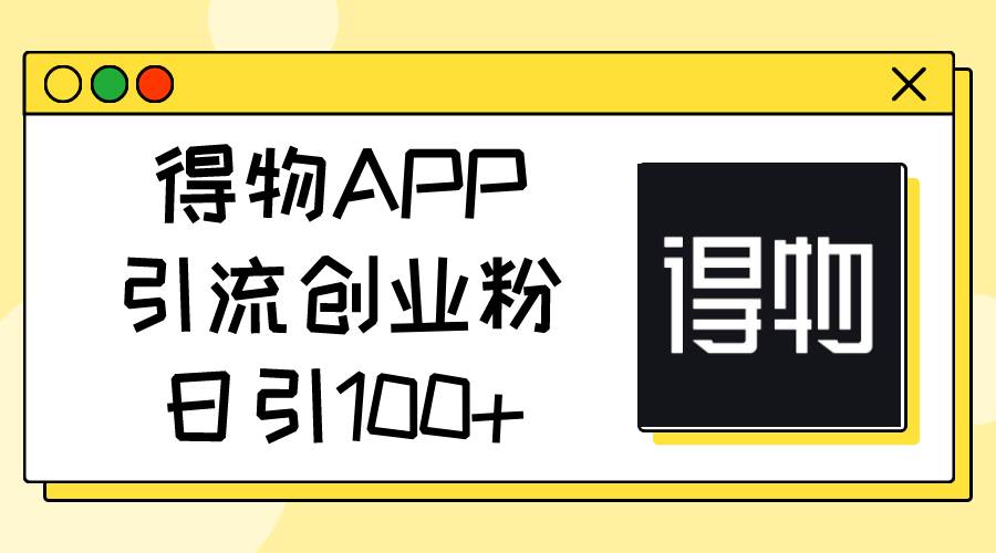 得物APP引流创业粉，日引100+-千图副业网