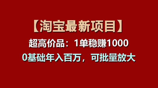 【淘宝项目】超高价品：1单赚1000多，0基础年入百万，可批量放大-千图副业网