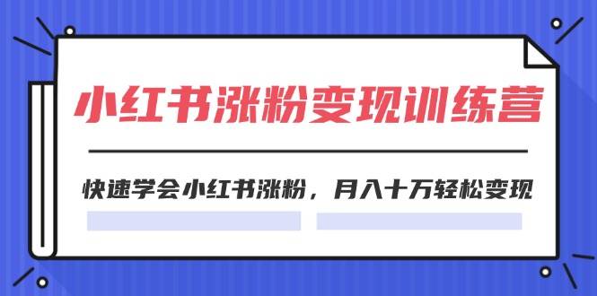 2024小红书涨粉变现训练营，快速学会小红书涨粉，月入十万轻松变现(40节)-千图副业网