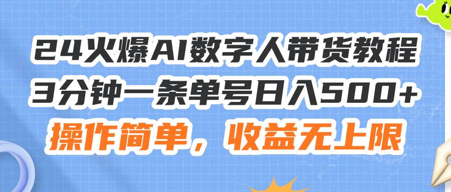 24火爆AI数字人带货教程，3分钟一条单号日入500+，操作简单，收益无上限-千图副业网