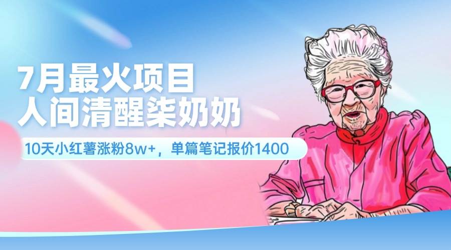 7月最火项目，人间清醒柒奶奶，10天小红薯涨粉8w+，单篇笔记报价1400.-千图副业网