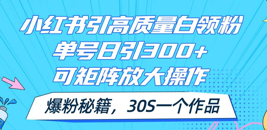 小红书引高质量白领粉，单号日引300+，可放大操作，爆粉秘籍！30s一个作品-千图副业网