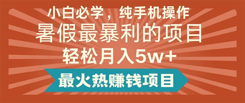 小白必学，纯手机操作，暑假最暴利的项目轻松月入5w+最火热赚钱项目-千图副业网