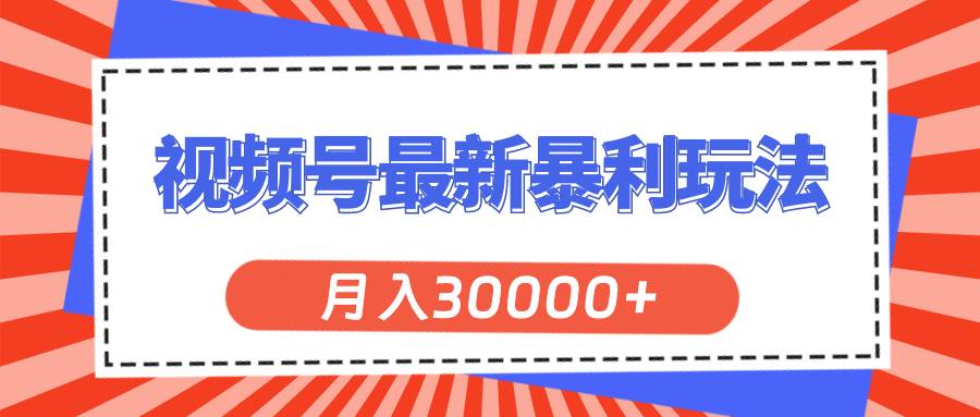 视频号最新暴利玩法，轻松月入30000+-千图副业网