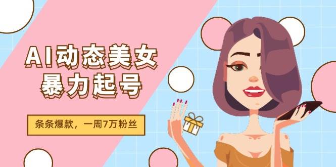 图片[1]-AI动态美女暴力起号2.0，新赛道原创作品，条条爆款，一周7万粉丝-千图副业网