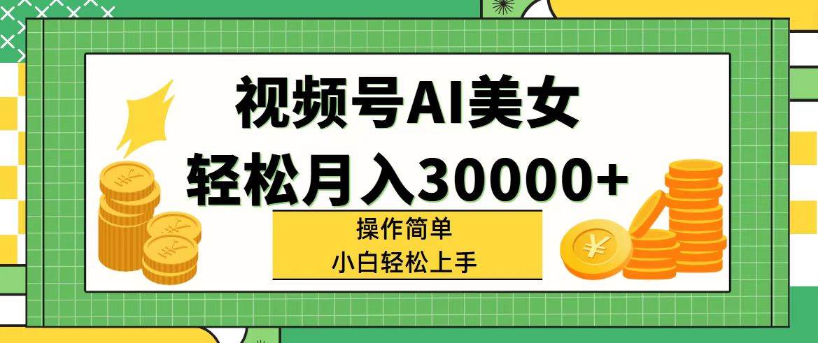 视频号AI美女，轻松月入30000+,操作简单小白也能轻松上手-千图副业网