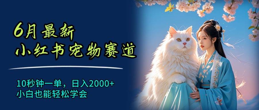 6月最新小红书宠物赛道，10秒钟一单，日入2000+，小白也能轻松学会-千图副业网