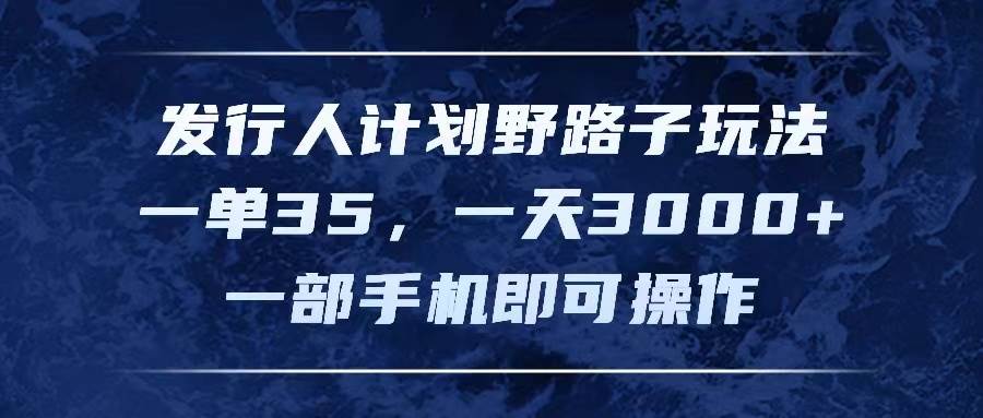 发行人计划野路子玩法，一单35，一天3000+，一部手机即可操作-千图副业网