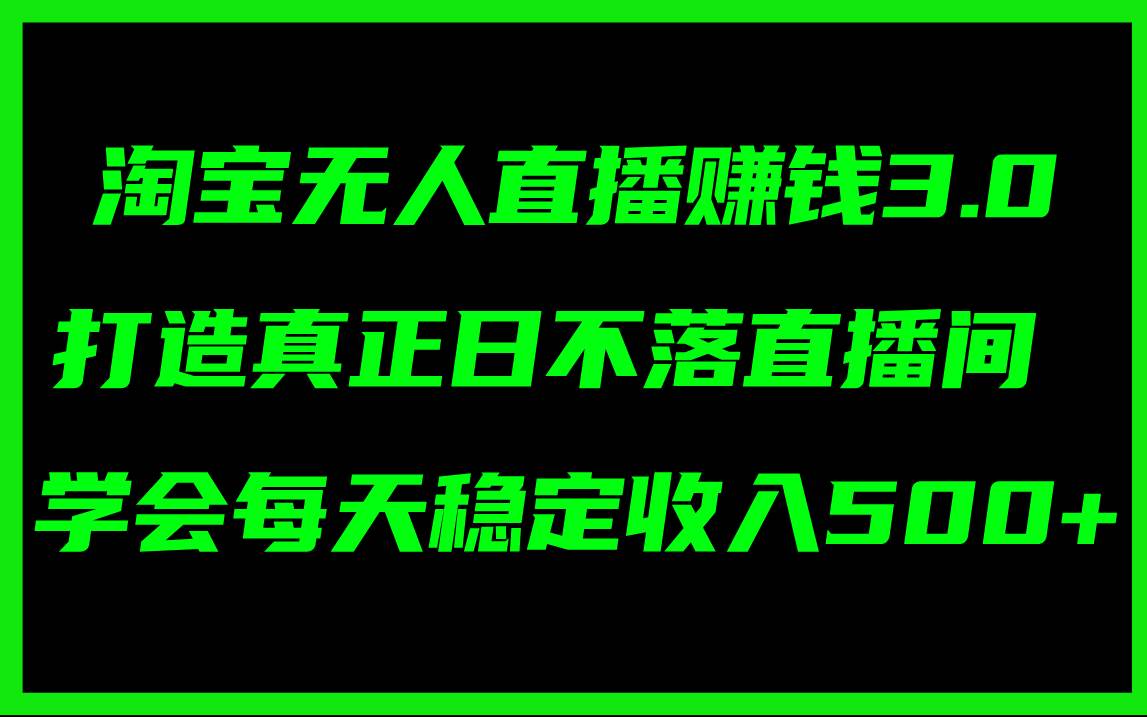 淘宝无人直播赚钱3.0，打造真正日不落直播间 ，学会每天稳定收入500+-千图副业网