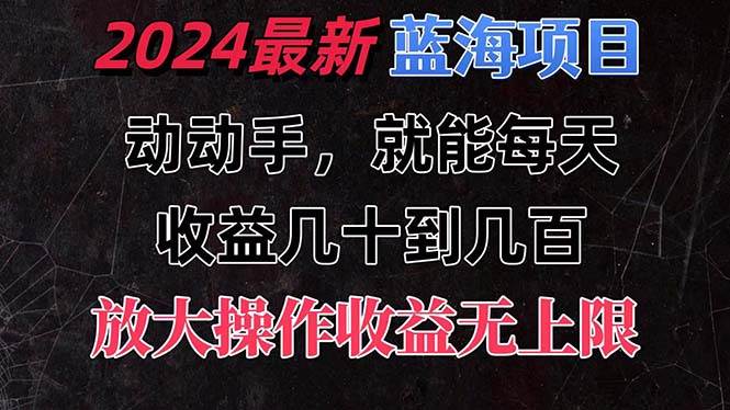 有手就行的2024全新蓝海项目，每天1小时收益几十到几百，可放大操作收…-千图副业网