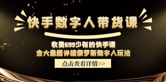 快手数字人带货课，收费699少有的快手课，含大量超详细数字人玩法-千图副业网