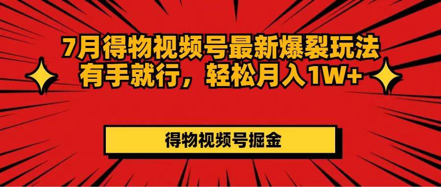 7月得物视频号最新爆裂玩法有手就行，轻松月入1W+-千图副业网