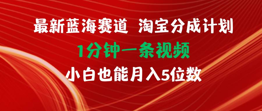 最新蓝海项目淘宝分成计划1分钟1条视频小白也能月入五位数-千图副业网