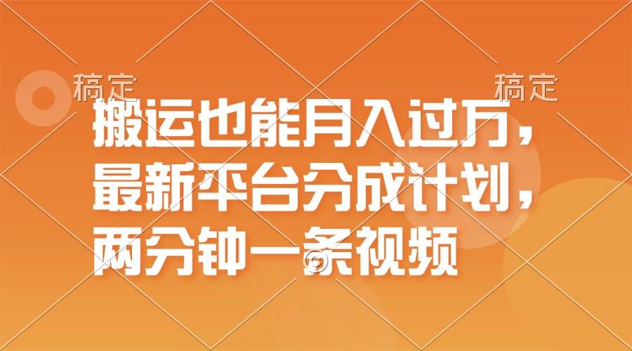 搬运也能月入过万，最新平台分成计划，一万播放一百米，一分钟一个作品-千图副业网