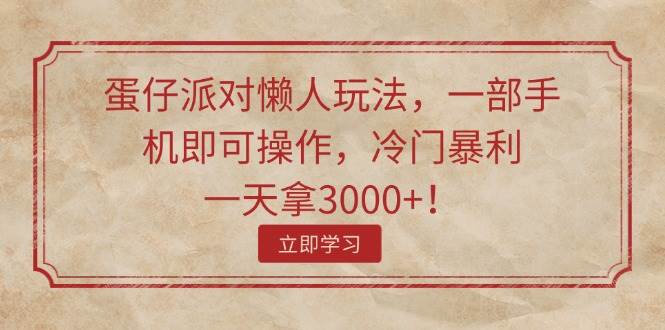 蛋仔派对懒人玩法，一部手机即可操作，冷门暴利，一天拿3000+！-千图副业网