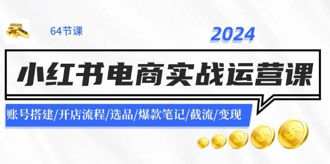 2024小红书电商实战运营课：账号搭建/开店流程/选品/爆款笔记/截流/变现-千图副业网