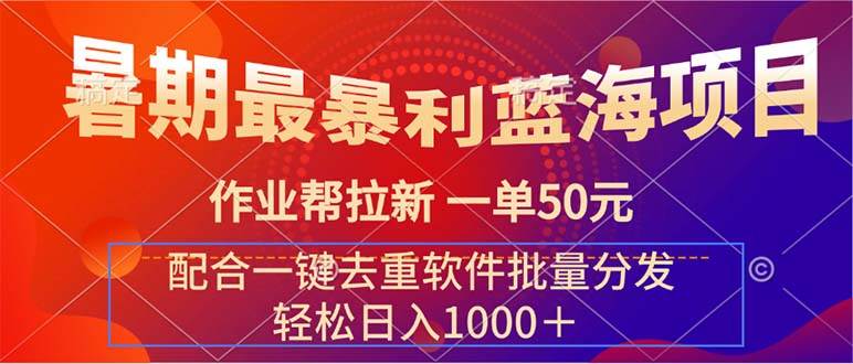 暑期最暴利蓝海项目 作业帮拉新 一单50元 配合一键去重软件批量分发-千图副业网