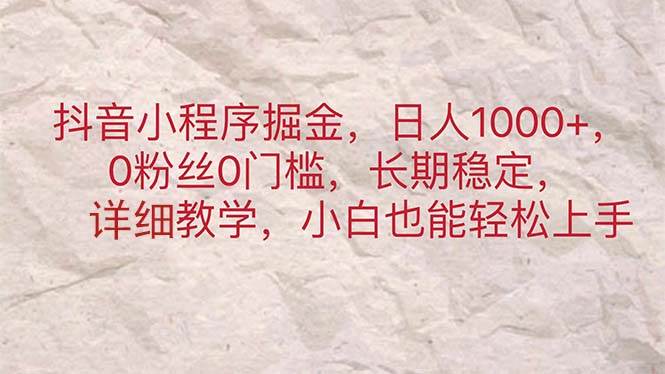 抖音小程序掘金，日人1000+，0粉丝0门槛，长期稳定，小白也能轻松上手-千图副业网