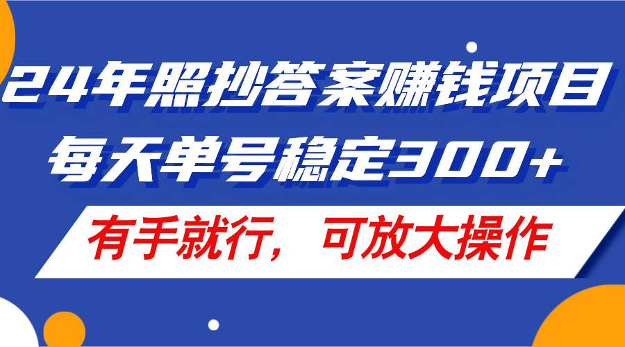 24年照抄答案赚钱项目，每天单号稳定300+，有手就行，可放大操作-千图副业网