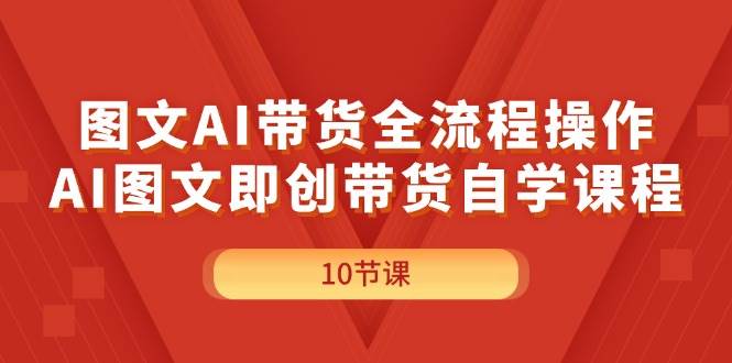 图文AI带货全流程操作，AI图文即创带货自学课程-千图副业网