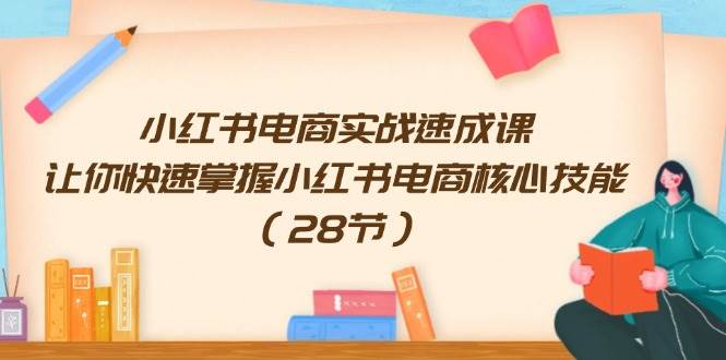 小红书电商实战速成课，让你快速掌握小红书电商核心技能（28节）-千图副业网