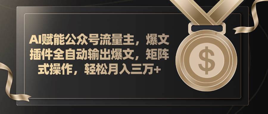 AI赋能公众号流量主，插件输出爆文，矩阵式操作，轻松月入三万+-千图副业网