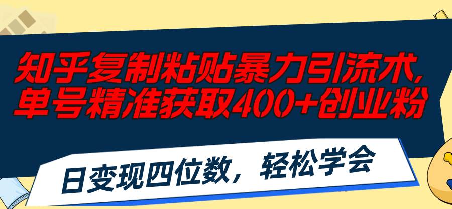 知乎复制粘贴暴力引流术，单号精准获取400+创业粉，日变现四位数，轻松…-千图副业网