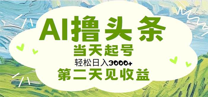 AI撸头条，轻松日入3000+无脑操作，当天起号，第二天见收益-千图副业网