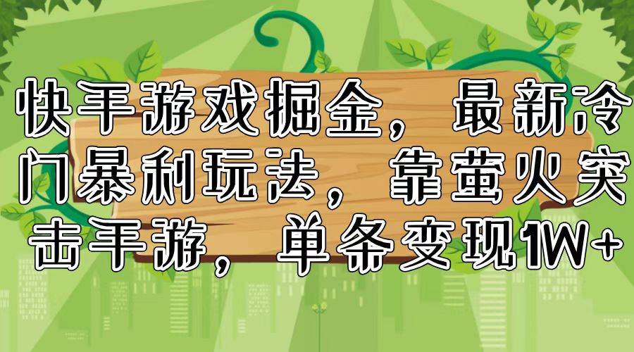 快手游戏掘金，最新冷门暴利玩法，靠萤火突击手游，单条变现1W+-千图副业网