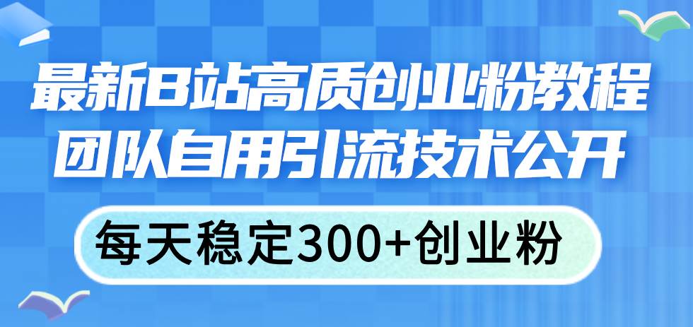 最新B站高质创业粉教程，团队自用引流技术公开-千图副业网