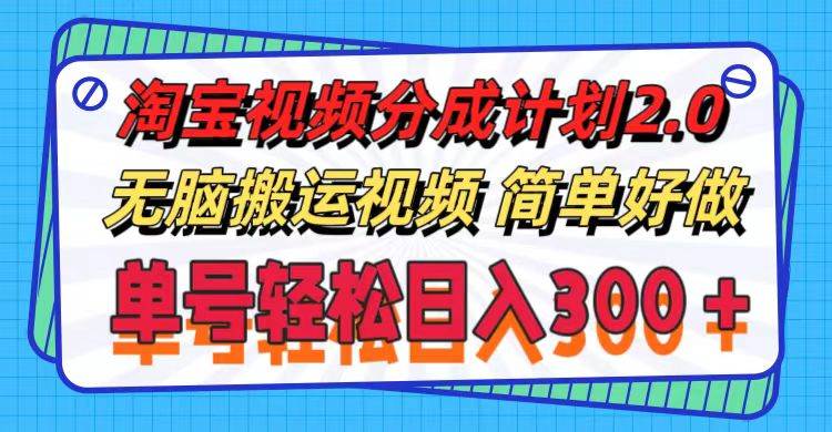 淘宝视频分成计划2.0，无脑搬运视频，单号轻松日入300＋，可批量操作。-千图副业网