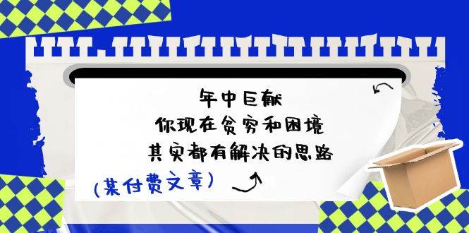 某付费文：年中巨献-你现在贫穷和困境，其实都有解决的思路 (进来抄作业)-千图副业网