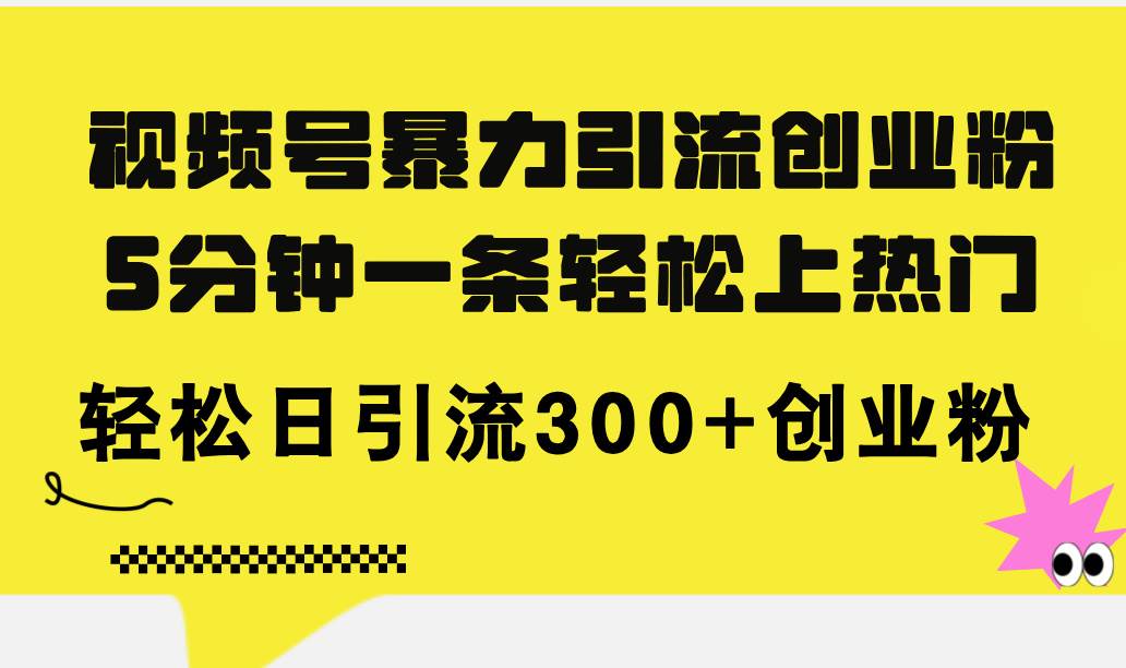 图片[1]-视频号暴力引流创业粉，5分钟一条轻松上热门，轻松日引流300+创业粉-千图副业网