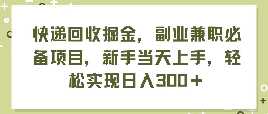 快递回收掘金，副业兼职必备项目，新手当天上手，轻松实现日入300＋-千图副业网