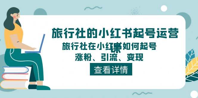 旅行社的小红书起号运营课，旅行社在小红书如何起号、涨粉、引流、变现-千图副业网