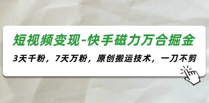 短视频变现-快手磁力万合掘金，3天千粉，7天万粉，原创搬运技术，一刀不剪-千图副业网