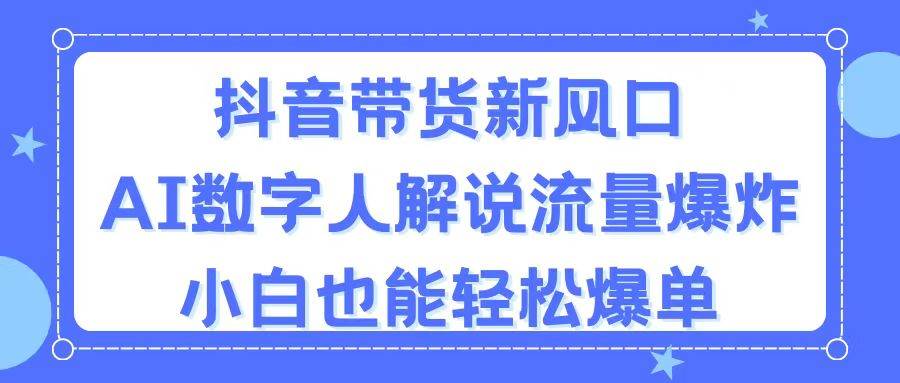 抖音带货新风口，AI数字人解说，流量爆炸，小白也能轻松爆单-千图副业网