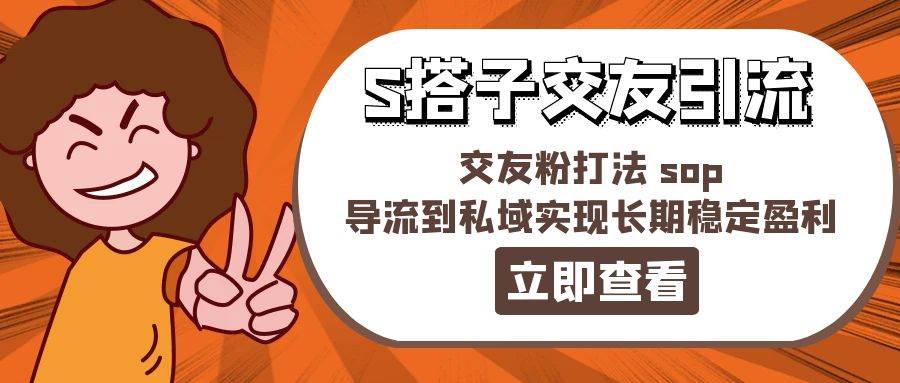 某收费888-S搭子交友引流，交友粉打法 sop，导流到私域实现长期稳定盈利-千图副业网