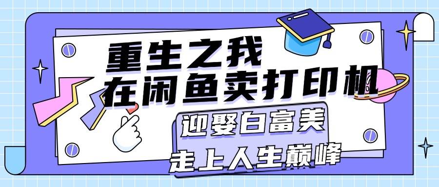 重生之我在闲鱼卖打印机，月入过万，迎娶白富美，走上人生巅峰-千图副业网