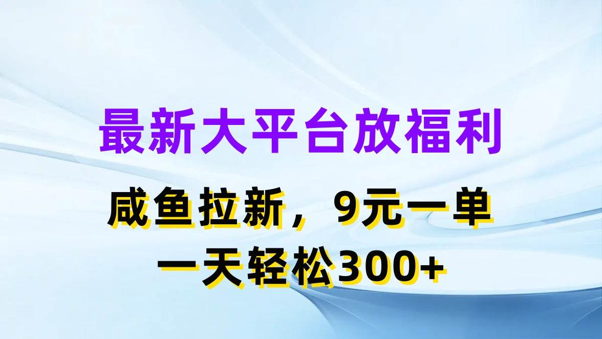 最新蓝海项目，闲鱼平台放福利，拉新一单9元，轻轻松松日入300+-千图副业网