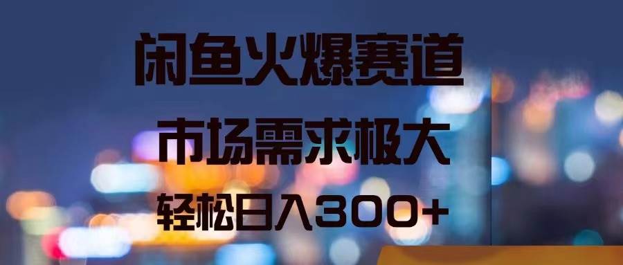 闲鱼火爆赛道，市场需求极大，轻松日入300+-千图副业网