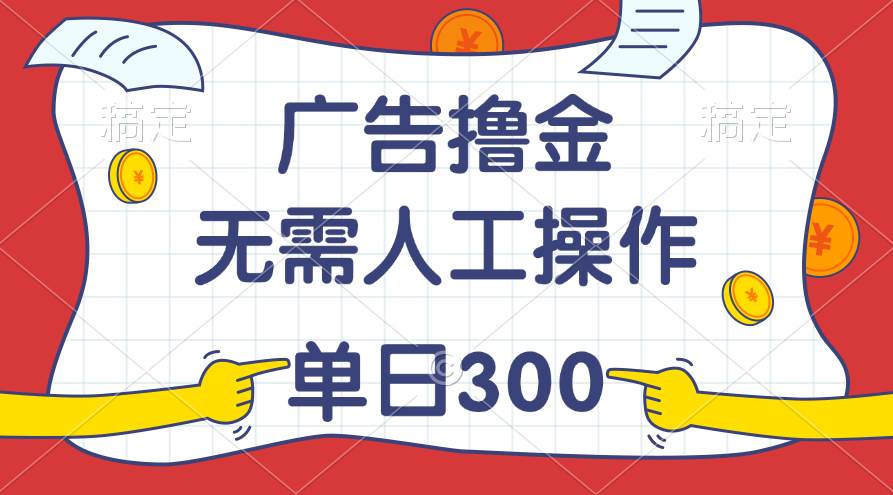 最新教程！广告撸金，无需人工操作，单日收入300+-千图副业网