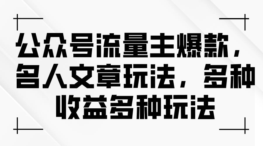 公众号流量主爆款，名人文章玩法，多种收益多种玩法-千图副业网