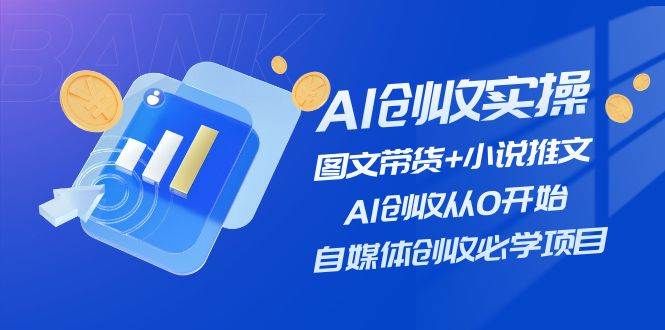 AI创收实操—图文带货+小说推文，AI创收从0开始，自媒体创收必学项目-千图副业网