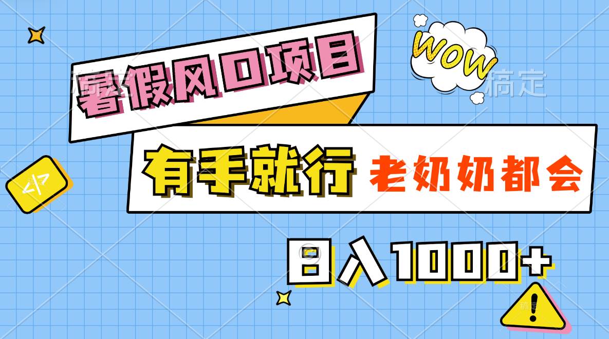 暑假风口项目，有手就行，老奶奶都会，轻松日入1000+-千图副业网