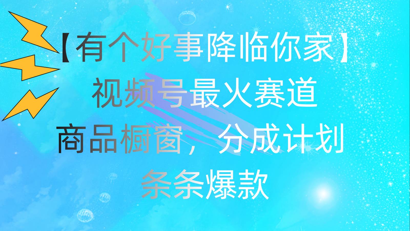 有个好事 降临你家：视频号最火赛道，商品橱窗，分成计划 条条爆款，每…-千图副业网