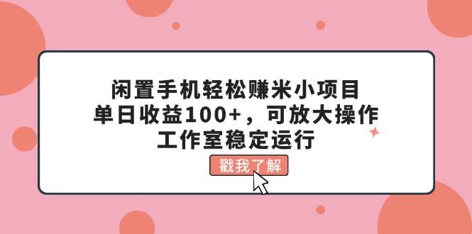 闲置手机轻松赚米小项目，单日收益100+，可放大操作，工作室稳定运行-千图副业网